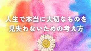 人生で本当に大切なものを見失わないための考え方