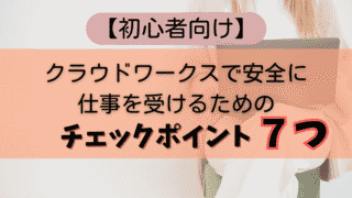 【初心者向け】クラウドワークスで安全に仕事を受けるためのチェックポイント7つ