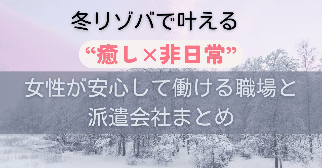 冬リゾバで叶える“癒し×非日常”｜女性が安心して働ける職場と派遣会社まとめ