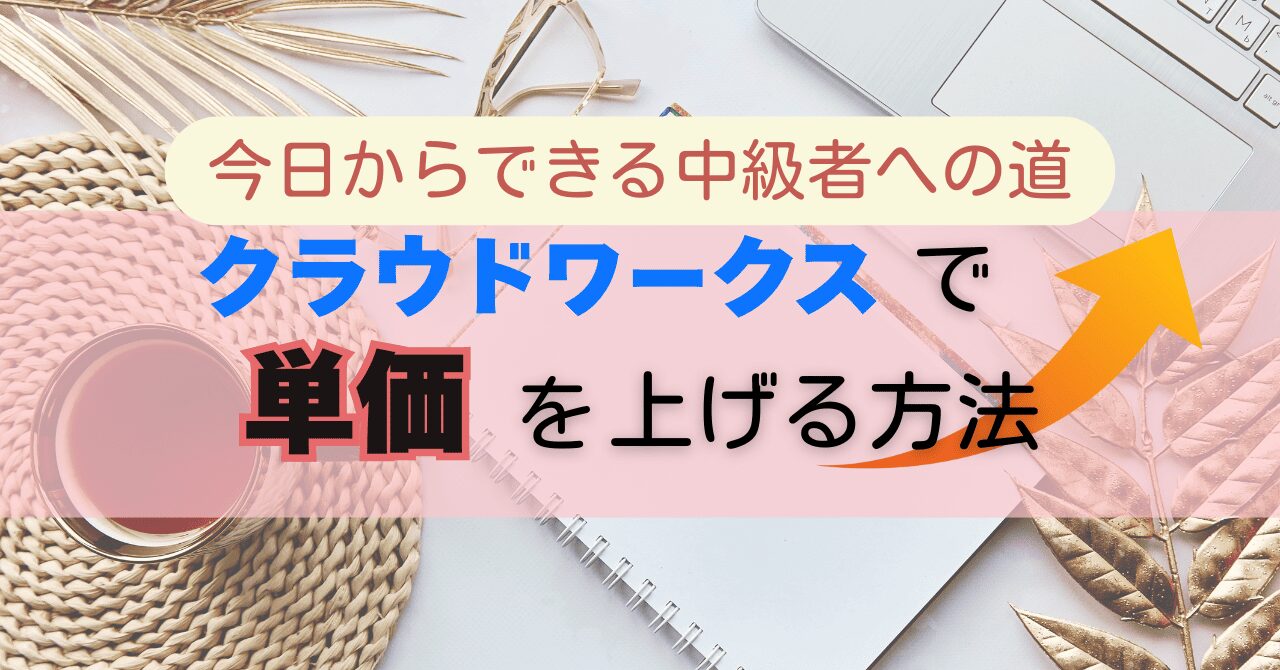 クラウドワークスで単価を上げる方法｜今日からできる中級者への道
