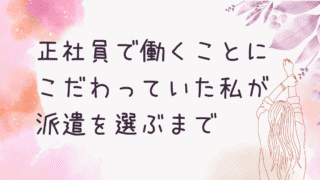 正社員で働くことにこだわっていた私が、派遣を選ぶまで